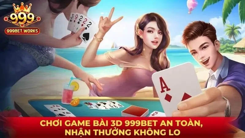 Chơi game bài 3D 999BET an toàn, nhận thưởng không lo